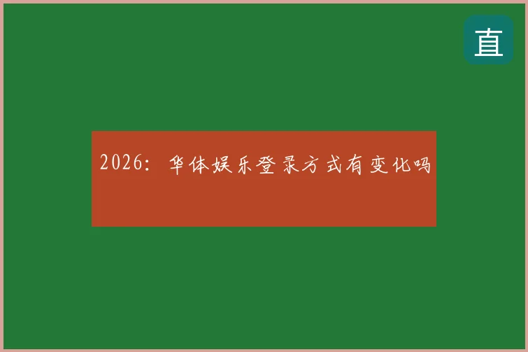 2026：华体娱乐登录方式有变化吗