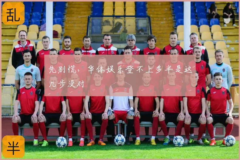 先别慌,华体娱乐登不上多半是这几步没对