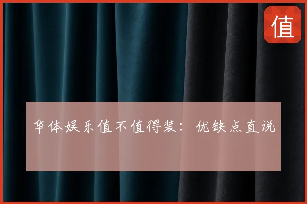 华体娱乐值不值得装:优缺点直说